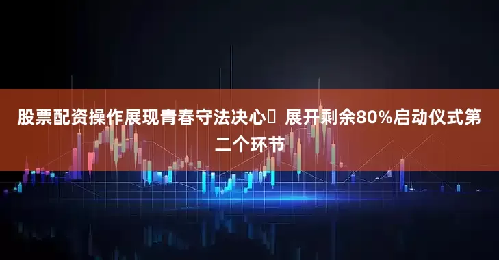 股票配资操作展现青春守法决心✦展开剩余80%启动仪式第二个环节