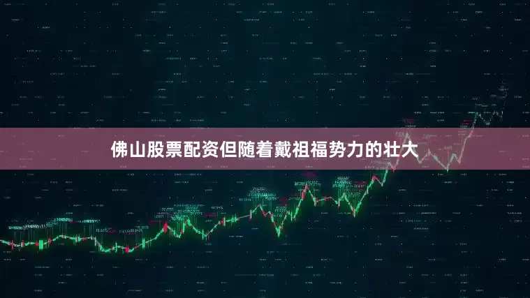 佛山股票配资但随着戴祖福势力的壮大