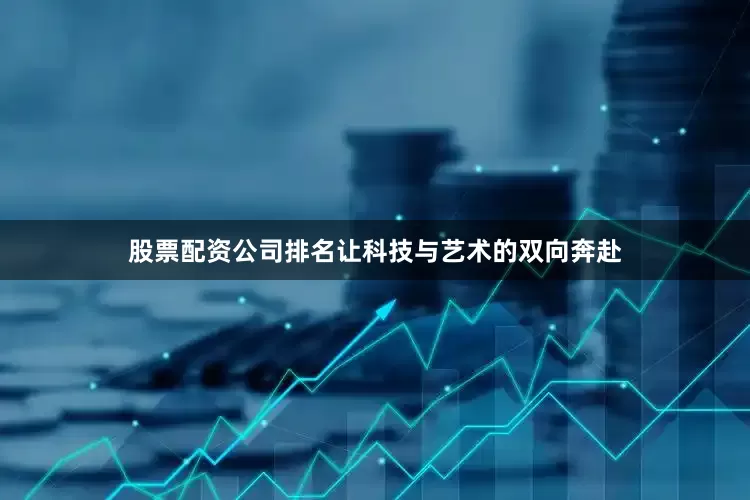 股票配资公司排名让科技与艺术的双向奔赴