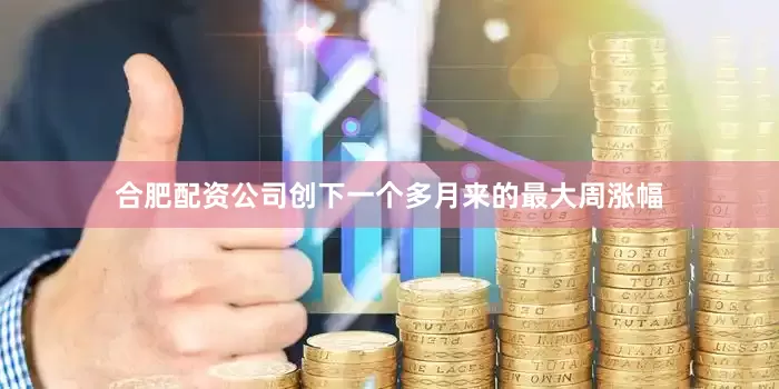 合肥配资公司创下一个多月来的最大周涨幅