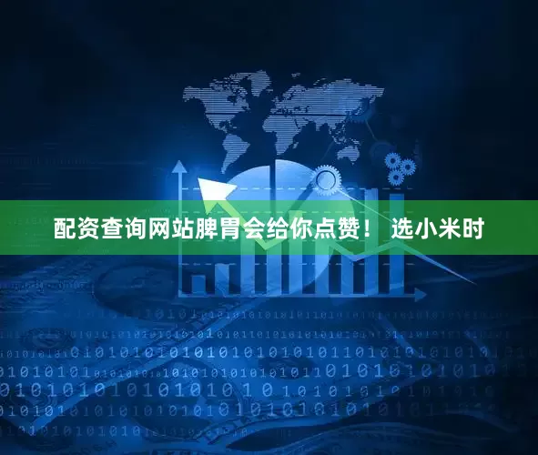配资查询网站脾胃会给你点赞！ 选小米时
