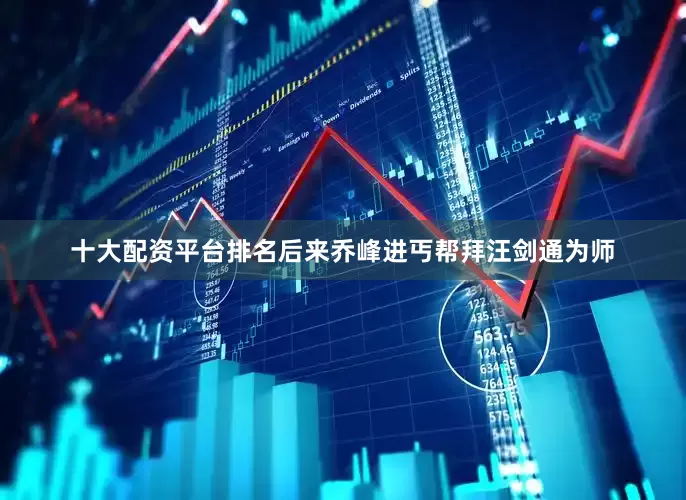 十大配资平台排名后来乔峰进丐帮拜汪剑通为师