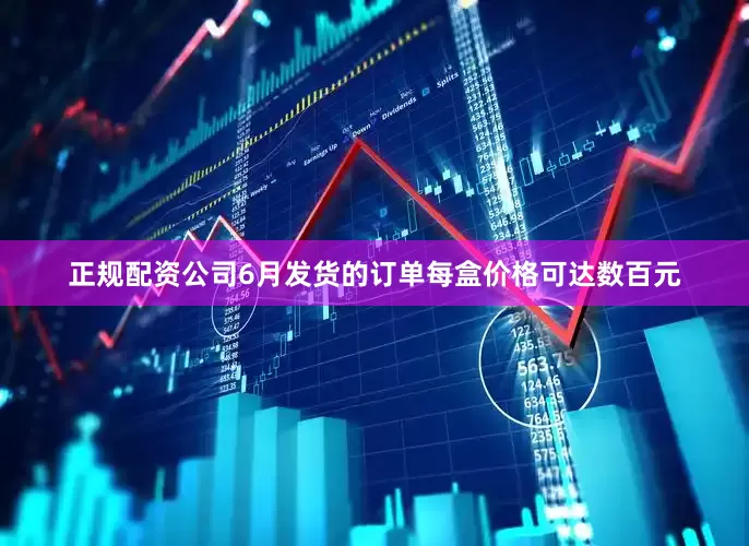 正规配资公司6月发货的订单每盒价格可达数百元