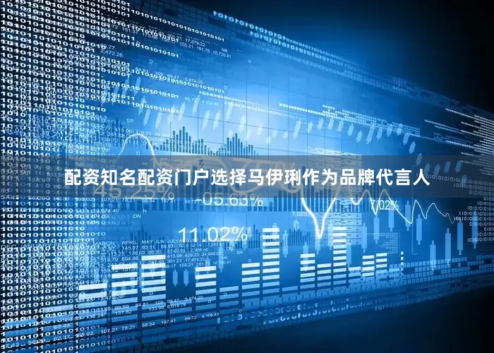 配资知名配资门户选择马伊琍作为品牌代言人
