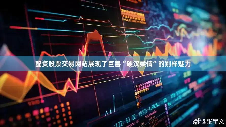配资股票交易网站展现了巨兽“硬汉柔情”的别样魅力