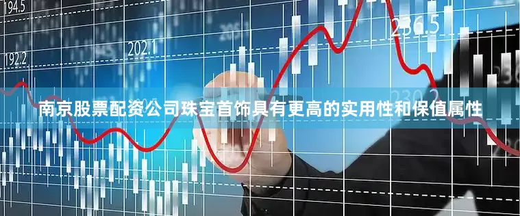 南京股票配资公司珠宝首饰具有更高的实用性和保值属性