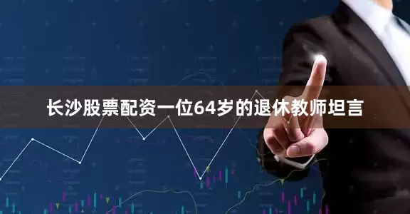 长沙股票配资一位64岁的退休教师坦言