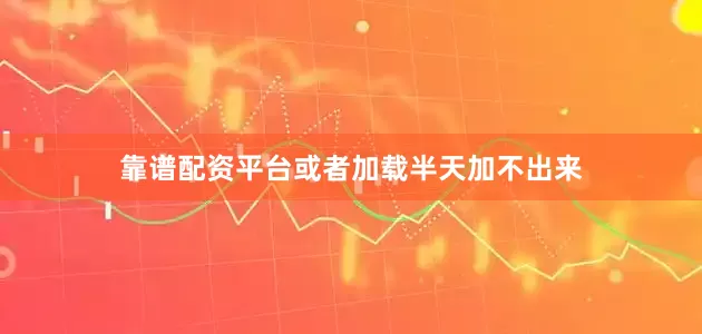 靠谱配资平台或者加载半天加不出来