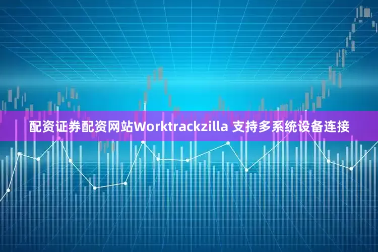 配资证券配资网站Worktrackzilla 支持多系统设备连接