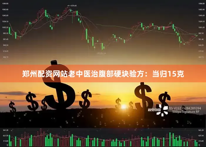郑州配资网站老中医治腹部硬块验方：当归15克