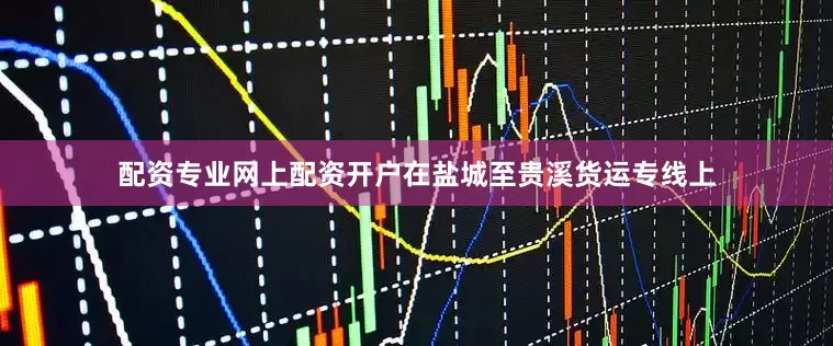 配资专业网上配资开户在盐城至贵溪货运专线上