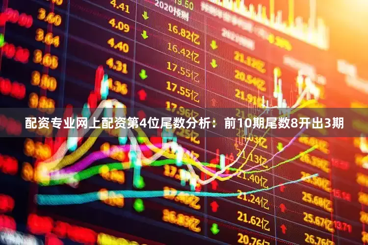 配资专业网上配资　　第4位尾数分析：前10期尾数8开出3期