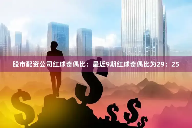 股市配资公司　　红球奇偶比：最近9期红球奇偶比为29：25