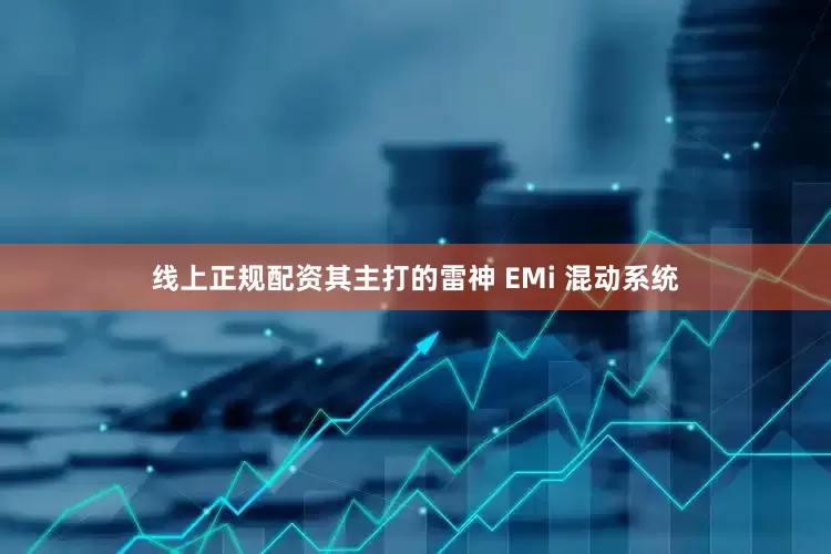 线上正规配资其主打的雷神 EMi 混动系统