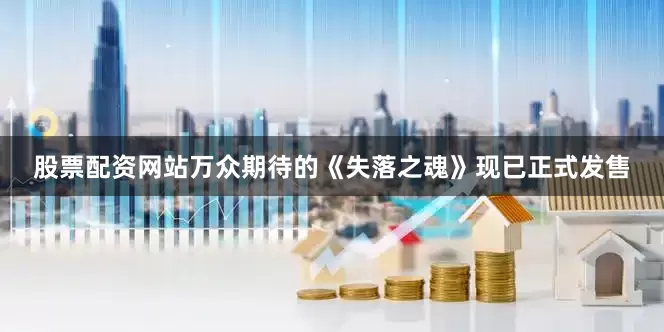 股票配资网站万众期待的《失落之魂》现已正式发售