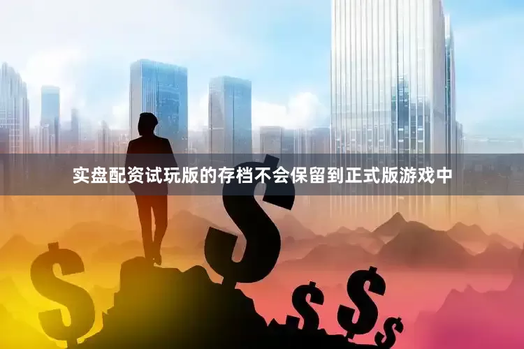 实盘配资试玩版的存档不会保留到正式版游戏中