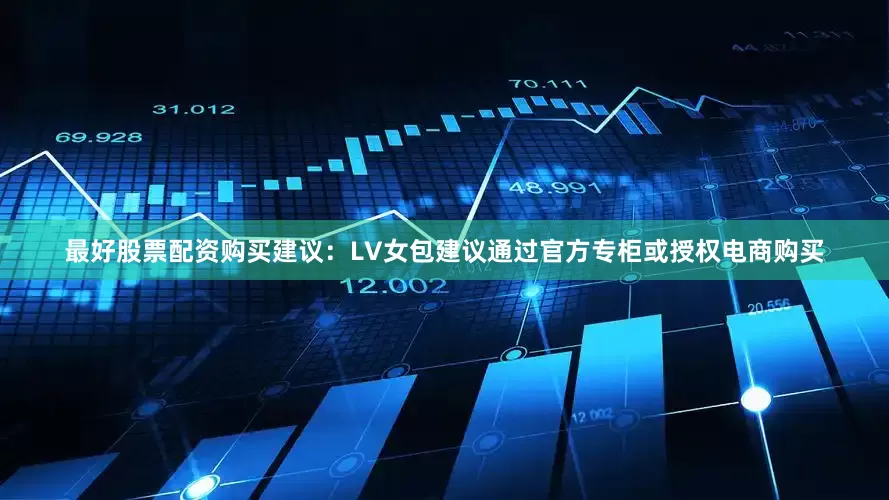 最好股票配资购买建议：LV女包建议通过官方专柜或授权电商购买