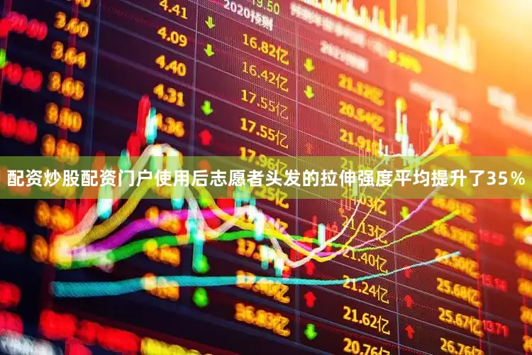配资炒股配资门户使用后志愿者头发的拉伸强度平均提升了35％