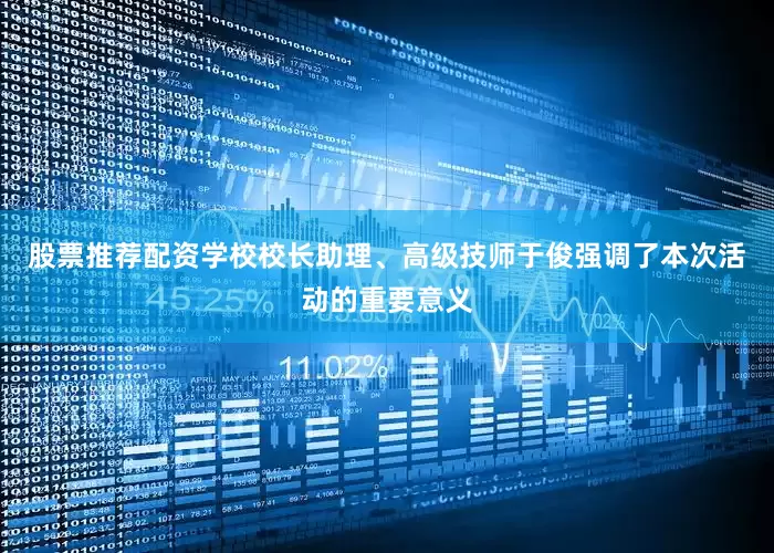 股票推荐配资学校校长助理、高级技师于俊强调了本次活动的重要意义