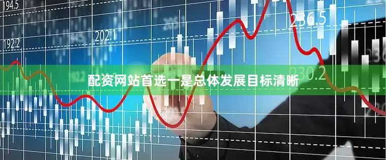 配资网站首选一是总体发展目标清晰