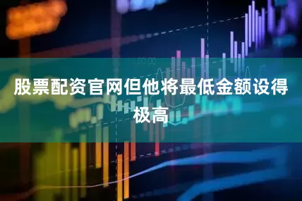 股票配资官网但他将最低金额设得极高